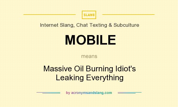 What does MOBILE mean? It stands for Massive Oil Burning Idiot`s Leaking Everything