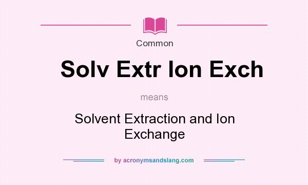 What does Solv Extr Ion Exch mean? It stands for Solvent Extraction and Ion Exchange