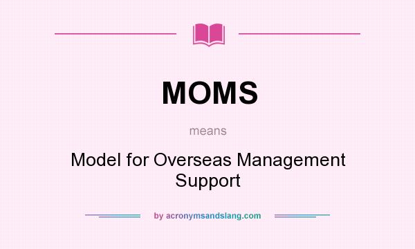 What does MOMS mean? It stands for Model for Overseas Management Support