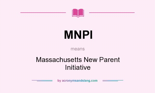 What does MNPI mean? It stands for Massachusetts New Parent Initiative