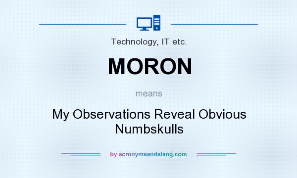 What does MORON mean? It stands for My Observations Reveal Obvious Numbskulls