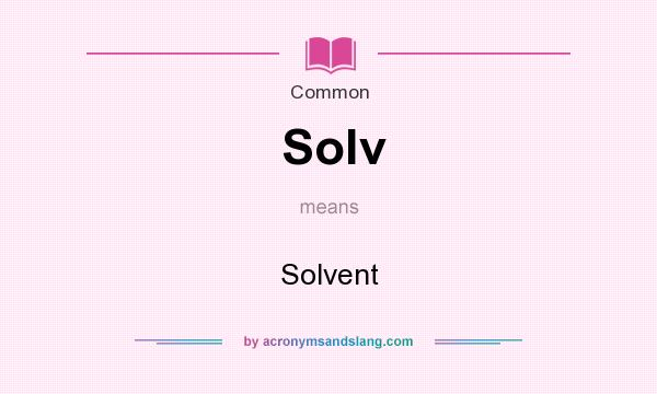 What does Solv mean? It stands for Solvent