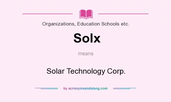 What does Solx mean? It stands for Solar Technology Corp.