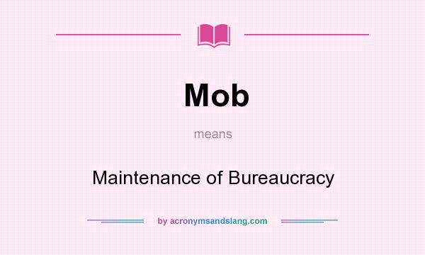 What does Mob mean? It stands for Maintenance of Bureaucracy
