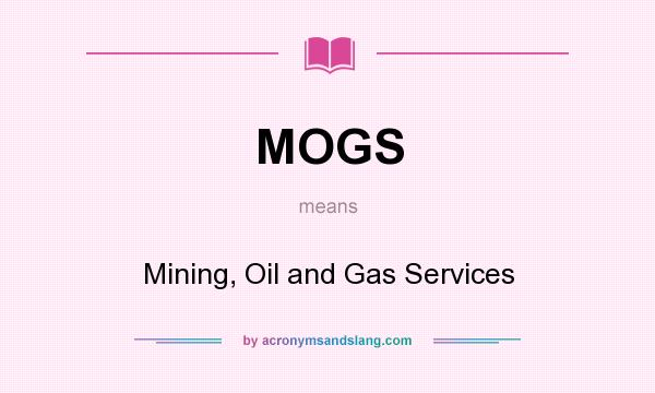 What does MOGS mean? It stands for Mining, Oil and Gas Services
