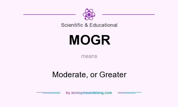 What does MOGR mean? It stands for Moderate, or Greater