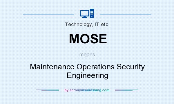 What does MOSE mean? It stands for Maintenance Operations Security Engineering