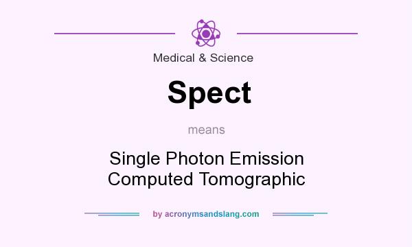 What does Spect mean? It stands for Single Photon Emission Computed Tomographic