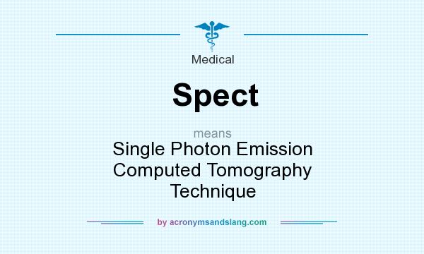 What does Spect mean? It stands for Single Photon Emission Computed Tomography Technique