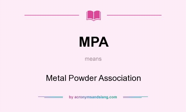 What does MPA mean? It stands for Metal Powder Association