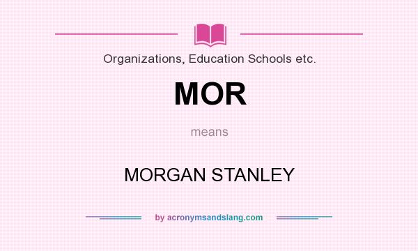 What does MOR mean? It stands for MORGAN STANLEY