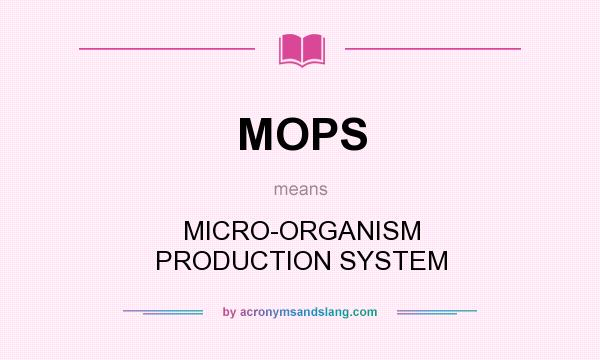 What does MOPS mean? It stands for MICRO-ORGANISM PRODUCTION SYSTEM