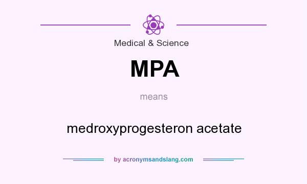 What does MPA mean? It stands for medroxyprogesteron acetate