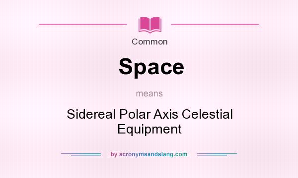 What does Space mean? It stands for Sidereal Polar Axis Celestial Equipment