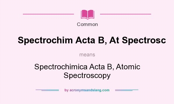 What does Spectrochim Acta B, At Spectrosc mean? It stands for Spectrochimica Acta B, Atomic Spectroscopy