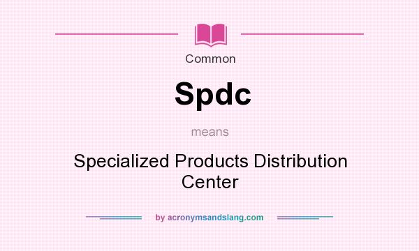 What does Spdc mean? It stands for Specialized Products Distribution Center