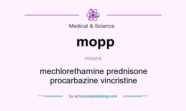 What does mopp mean? It stands for mechlorethamine prednisone procarbazine vincristine