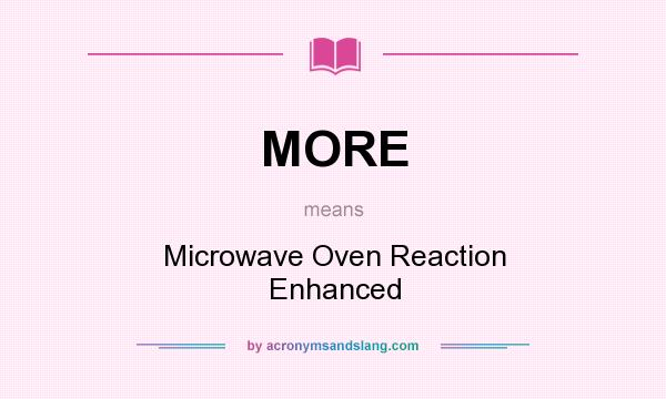 What does MORE mean? It stands for Microwave Oven Reaction Enhanced