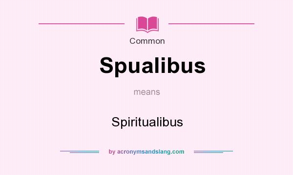 What does Spualibus mean? It stands for Spiritualibus