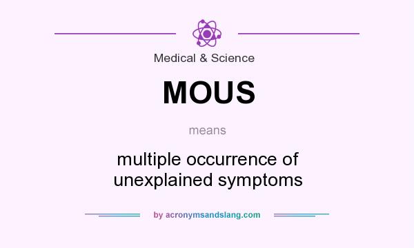 What does MOUS mean? It stands for multiple occurrence of unexplained symptoms