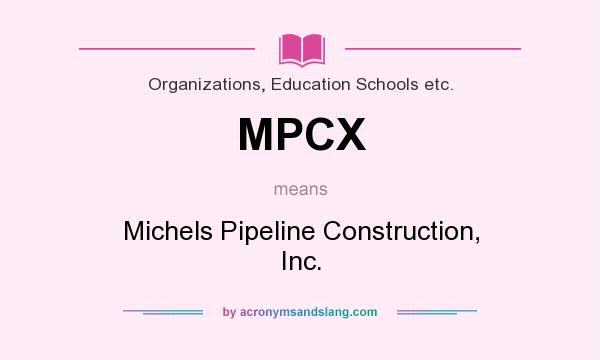 What does MPCX mean? It stands for Michels Pipeline Construction, Inc.