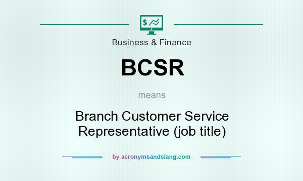 What does BCSR mean? It stands for Branch Customer Service Representative (job title)
