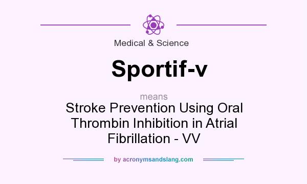 What does Sportif-v mean? It stands for Stroke Prevention Using Oral Thrombin Inhibition in Atrial Fibrillation - VV