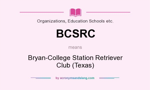 What does BCSRC mean? It stands for Bryan-College Station Retriever Club (Texas)