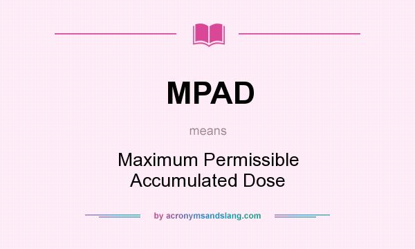What does MPAD mean? It stands for Maximum Permissible Accumulated Dose