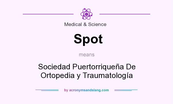 What does Spot mean? It stands for Sociedad Puertorriquea De Ortopedia y Traumatologa