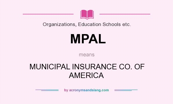 What does MPAL mean? It stands for MUNICIPAL INSURANCE CO. OF AMERICA