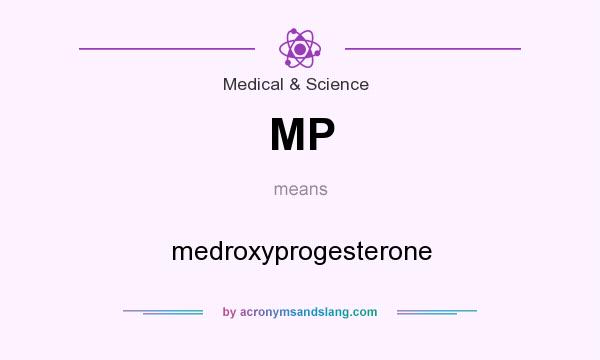 What does MP mean? It stands for medroxyprogesterone