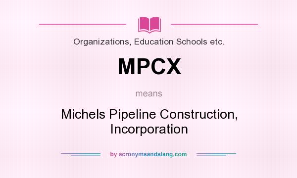 What does MPCX mean? It stands for Michels Pipeline Construction, Incorporation