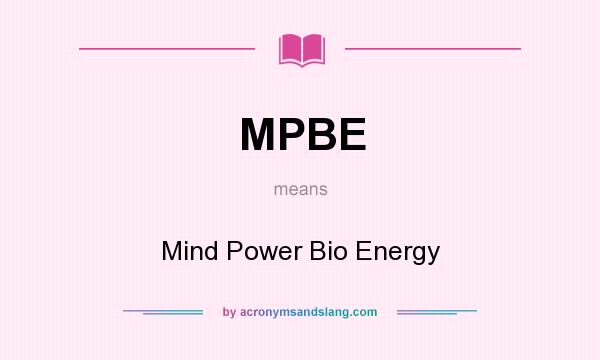What does MPBE mean? It stands for Mind Power Bio Energy