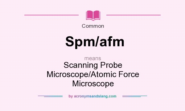 What does Spm/afm mean? It stands for Scanning Probe Microscope/Atomic Force Microscope