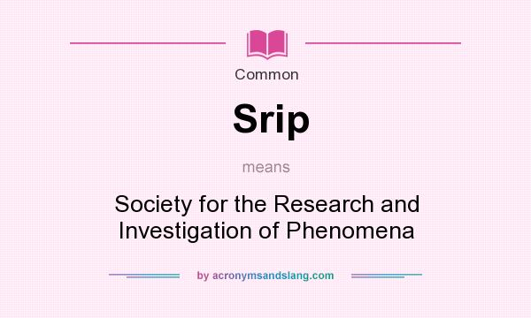 What does Srip mean? It stands for Society for the Research and Investigation of Phenomena