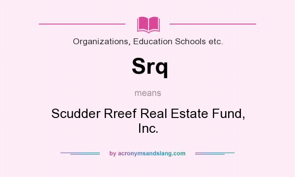 What does Srq mean? It stands for Scudder Rreef Real Estate Fund, Inc.