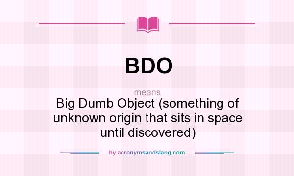 What does BDO mean? It stands for Big Dumb Object (something of unknown origin that sits in space until discovered)