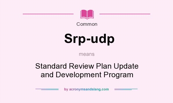 What does Srp-udp mean? It stands for Standard Review Plan Update and Development Program