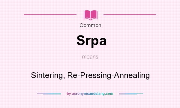 What does Srpa mean? It stands for Sintering, Re-Pressing-Annealing