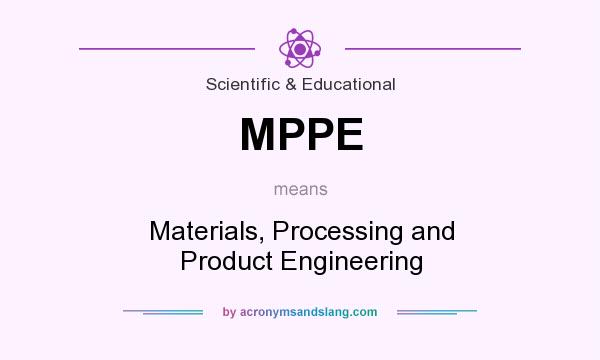 What does MPPE mean? It stands for Materials, Processing and Product Engineering