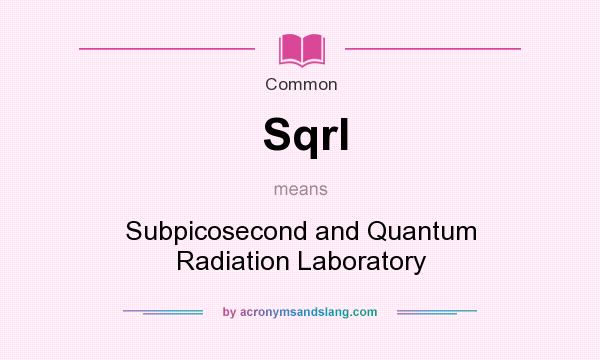 What does Sqrl mean? It stands for Subpicosecond and Quantum Radiation Laboratory