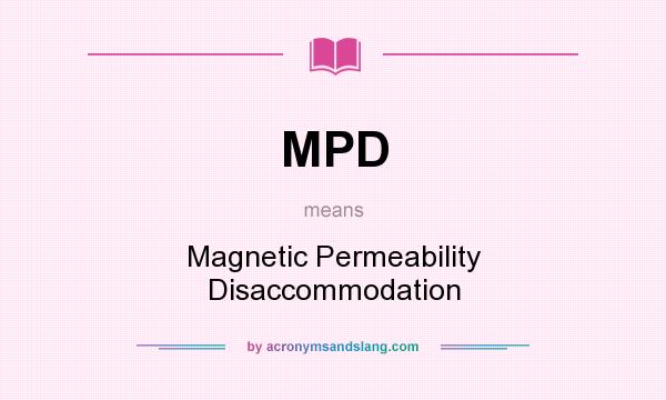 What does MPD mean? It stands for Magnetic Permeability Disaccommodation