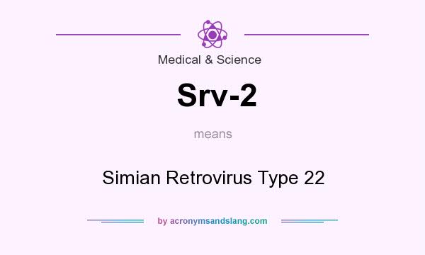 What does Srv-2 mean? It stands for Simian Retrovirus Type 22