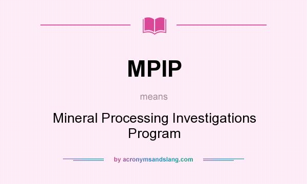 What does MPIP mean? It stands for Mineral Processing Investigations Program