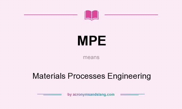 What does MPE mean? It stands for Materials Processes Engineering
