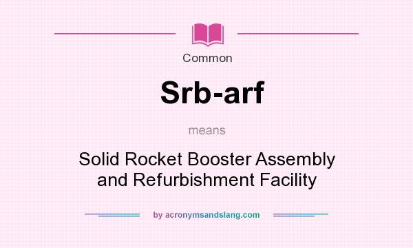 What does Srb-arf mean? It stands for Solid Rocket Booster Assembly and Refurbishment Facility
