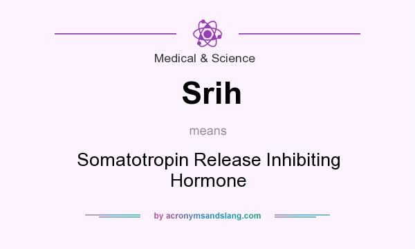 What does Srih mean? It stands for Somatotropin Release Inhibiting Hormone