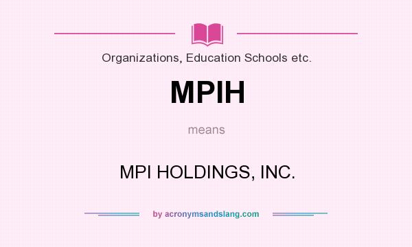 What does MPIH mean? It stands for MPI HOLDINGS, INC.