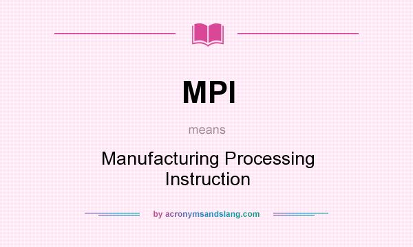 What does MPI mean? It stands for Manufacturing Processing Instruction